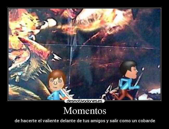 Momentos - de hacerte el valiente delante de tus amigos y salir como un cobarde