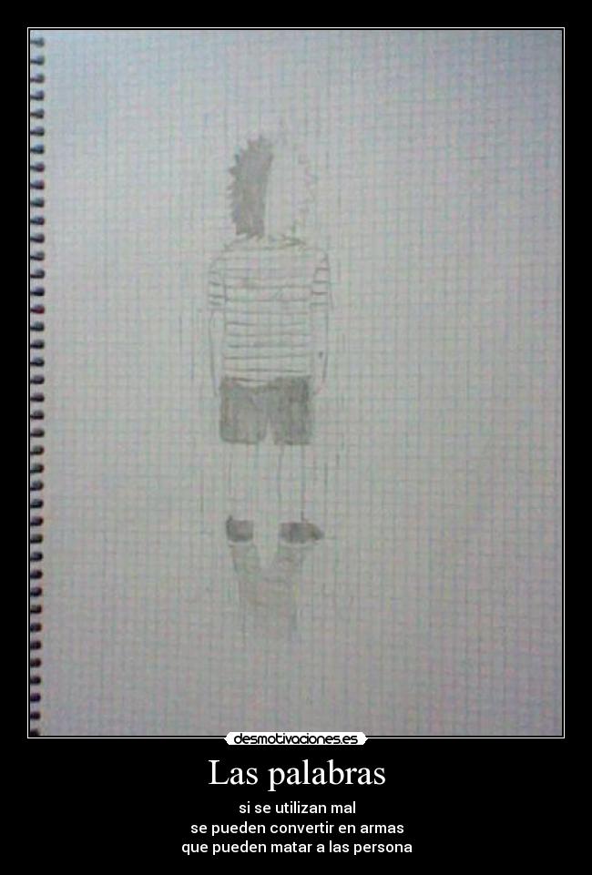 Las palabras - si se utilizan mal
se pueden convertir en armas
que pueden matar a las persona