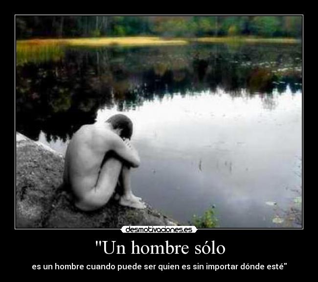 Un hombre sólo - es un hombre cuando puede ser quien es sin importar dónde esté