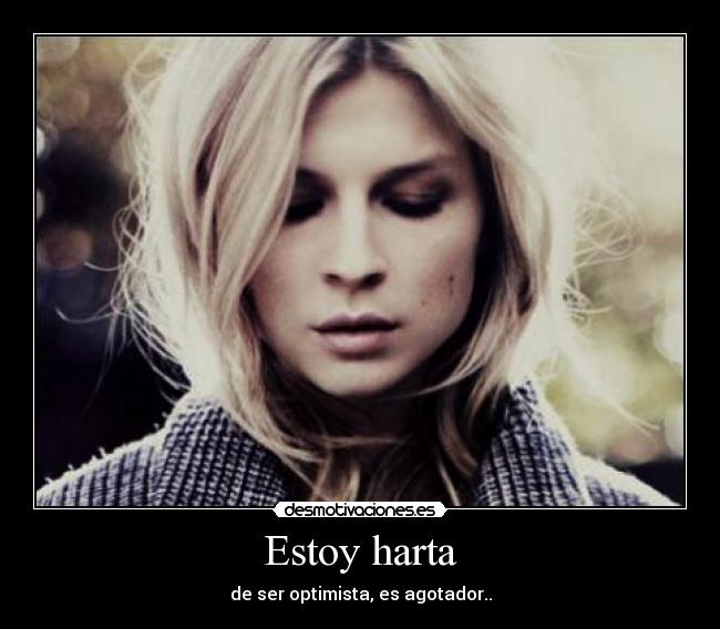 Estoy harta - de ser optimista, es agotador..