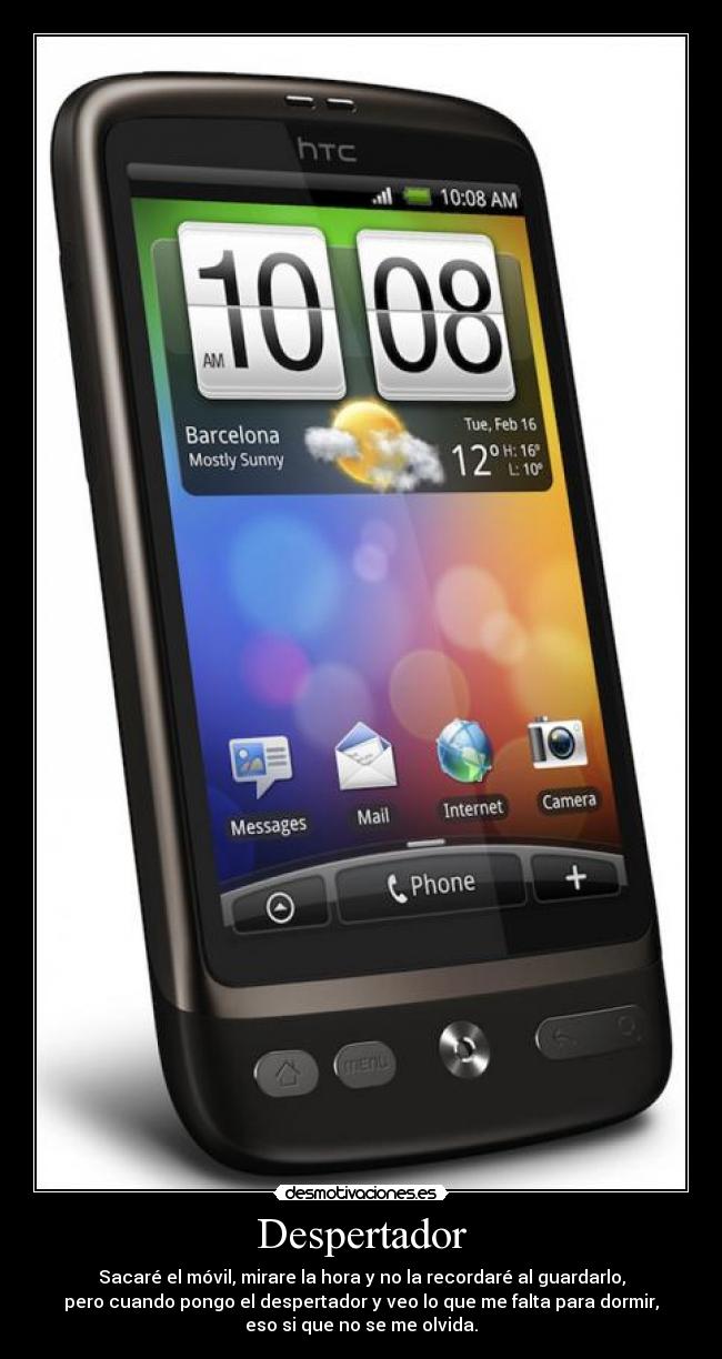 Despertador - Sacaré el móvil, mirare la hora y no la recordaré al guardarlo,
pero cuando pongo el despertador y veo lo que me falta para dormir,
eso si que no se me olvida.