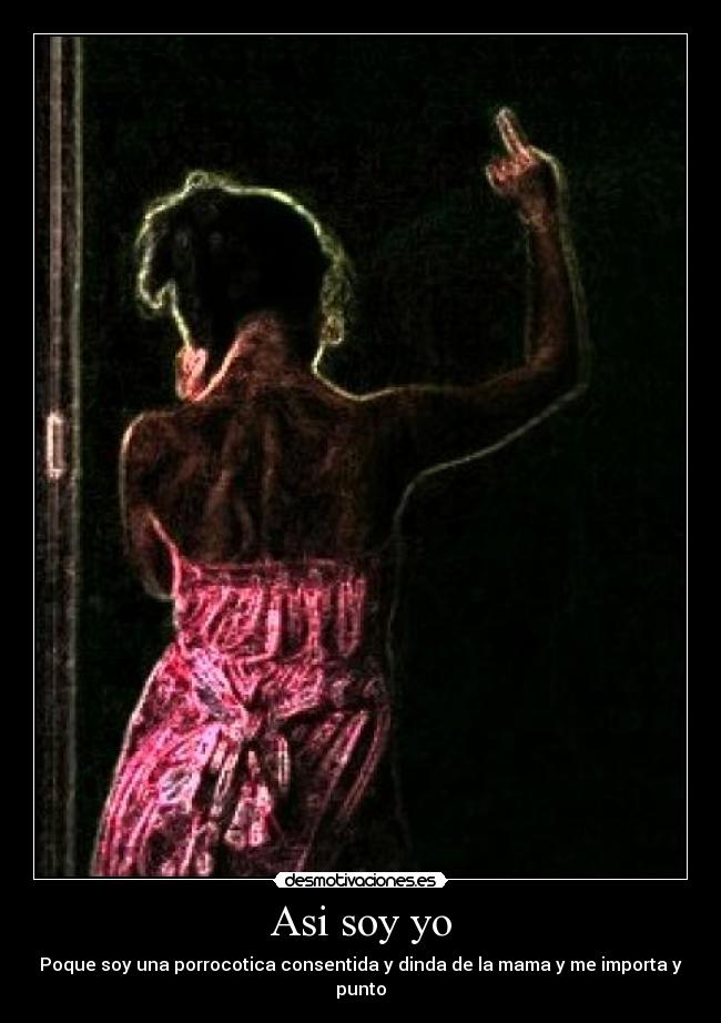 Asi soy yo - Poque soy una porrocotica consentida y dinda de la mama y me importa y punto
