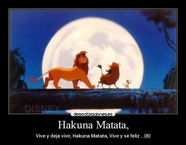 Hakuna Matata, - Vive y deja vivir, Hakuna Matata, Vive y sé feliz ...(8)