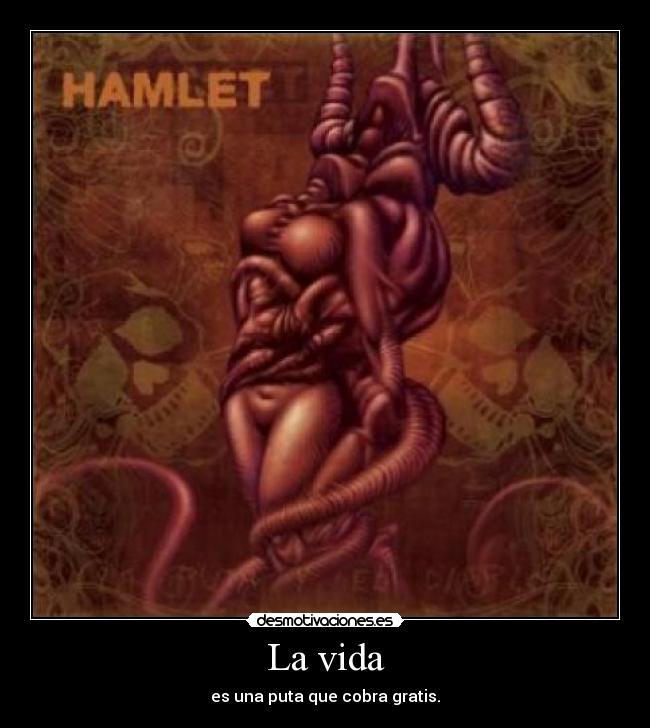 La vida - es una puta que cobra gratis.