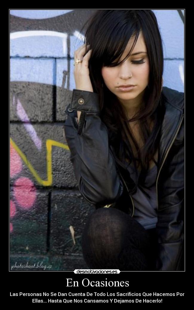 En Ocasiones - Las Personas No Se Dan Cuenta De Todo Los Sacrificios Que Hacemos Por
Ellas... Hasta Que Nos Cansamos Y Dejamos De Hacerlo!