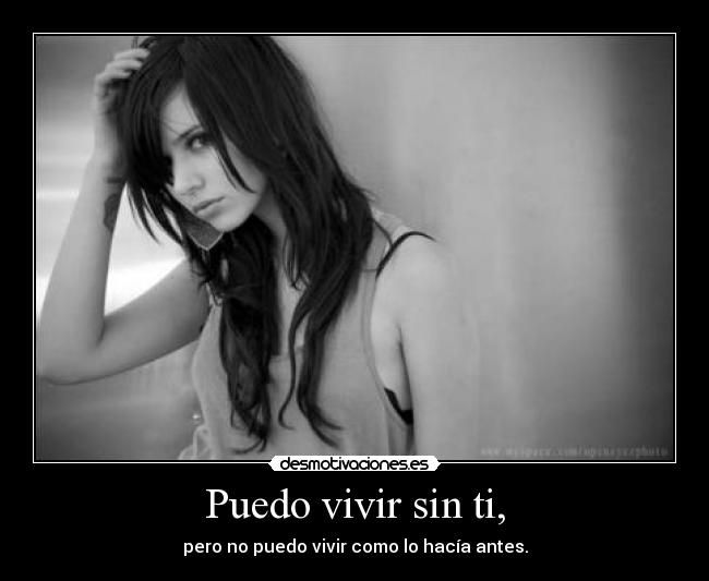 Puedo vivir sin ti, - pero no puedo vivir como lo hacía antes.