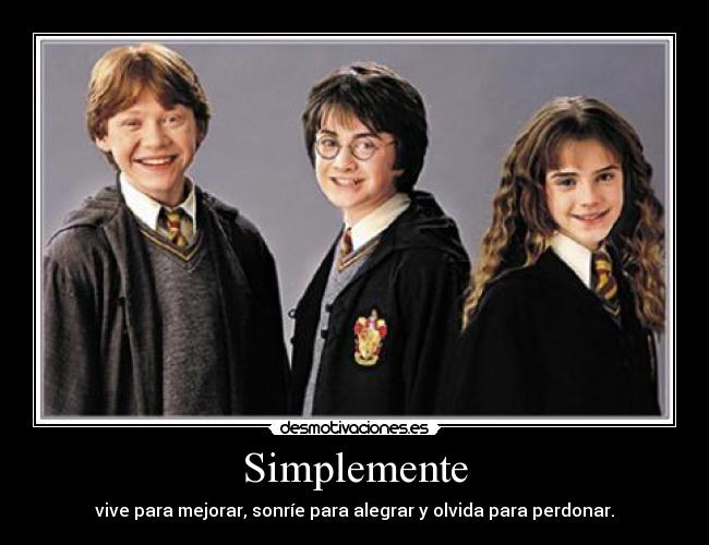 Simplemente - vive para mejorar, sonríe para alegrar y olvida para perdonar.