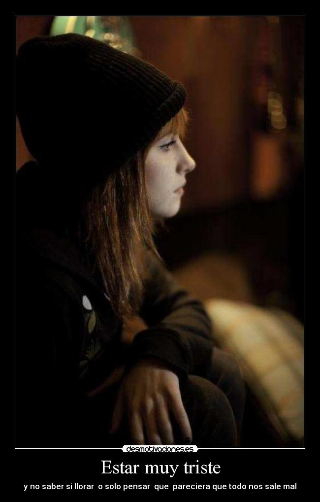 Estar muy triste -