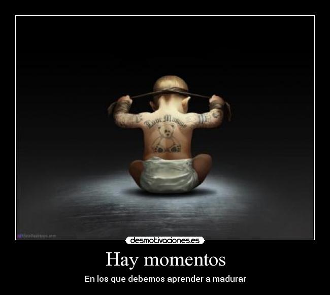 Hay momentos - En los que debemos aprender a madurar
