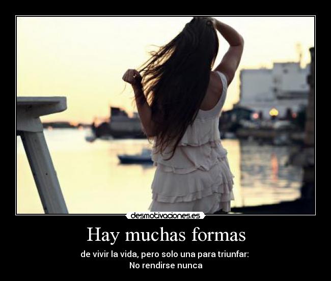 Hay muchas formas - de vivir la vida, pero solo una para triunfar:
No rendirse nunca