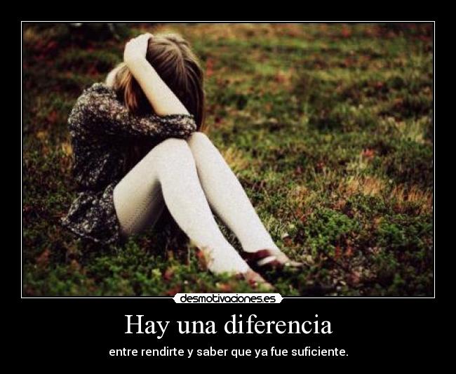 Hay una diferencia - entre rendirte y saber que ya fue suficiente.