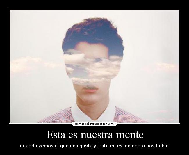 Esta es nuestra mente - cuando vemos al que nos gusta y justo en es momento nos habla.