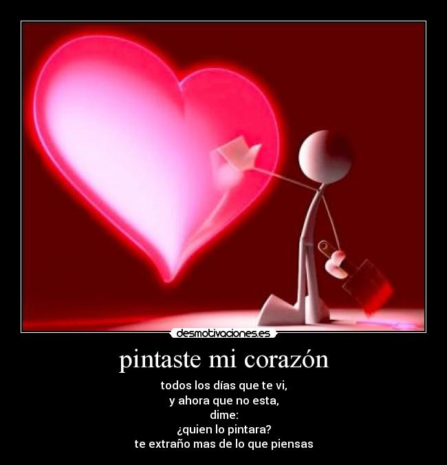 pintaste mi corazón - todos los días que te vi,
y ahora que no esta,
dime:
¿quien lo pintara?
te extraño mas de lo que piensas