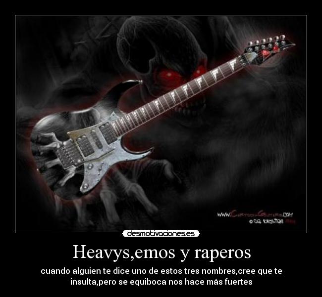 Heavys,emos y raperos - cuando alguien te dice uno de estos tres nombres,cree que te
insulta,pero se equiboca nos hace más fuertes