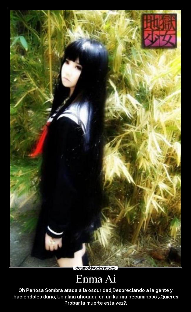 Enma Ai - Oh Penosa Sombra atada a la oscuridad,Despreciando a la gente y
haciéndoles daño, Un alma ahogada en un karma pecaminoso ¿Quieres
Probar la muerte esta vez?.