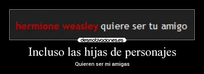 Incluso las hijas de personajes - Quieren ser mi amigas