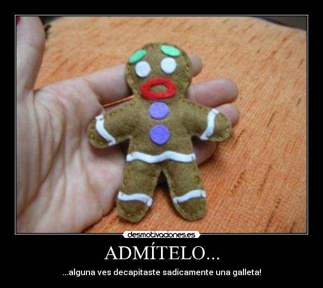 ADMÍTELO... - ...alguna ves decapitaste sadicamente una galleta!