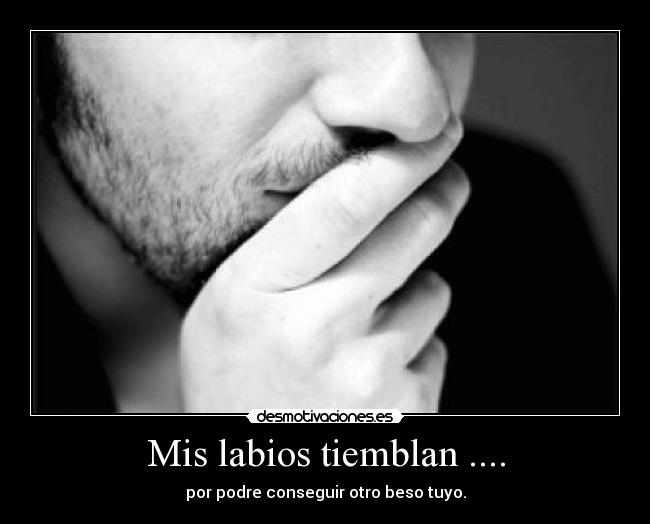 Mis labios tiemblan .... - por podre conseguir otro beso tuyo.
