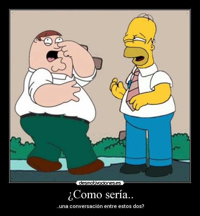 ¿Como sería.. - ..una conversación entre estos dos?