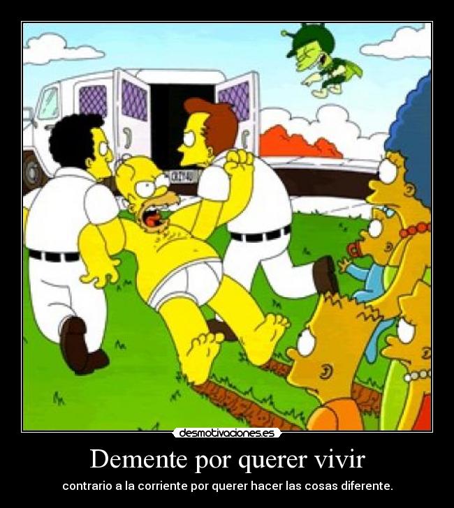 Demente por querer vivir - contrario a la corriente por querer hacer las cosas diferente.