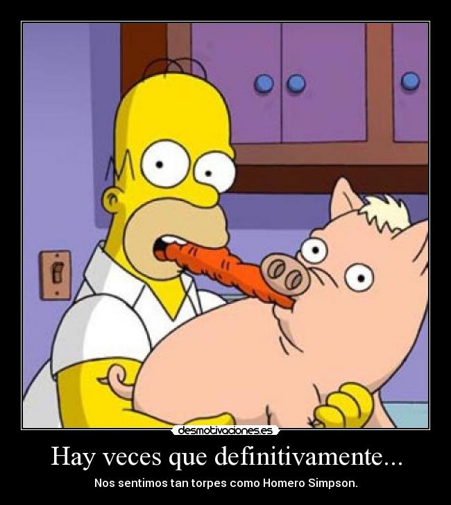 Hay veces que definitivamente... - Nos sentimos tan torpes como Homero Simpson.