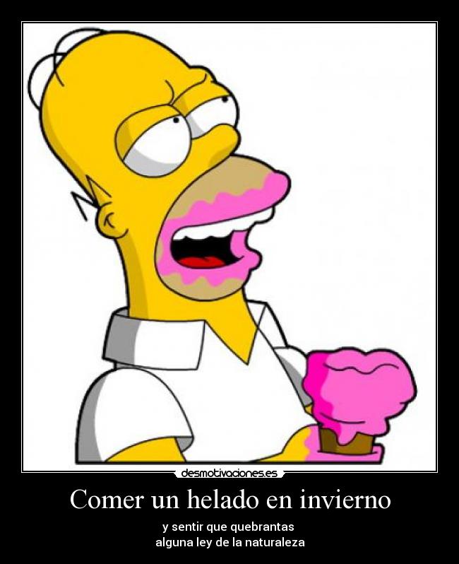Comer un helado en invierno - y sentir que quebrantas 
alguna ley de la naturaleza