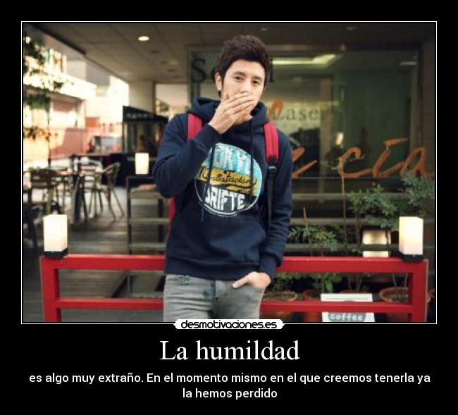 La humildad - es algo muy extraño. En el momento mismo en el que creemos tenerla ya
la hemos perdido