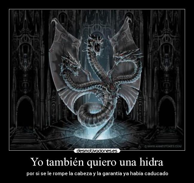 Yo también quiero una hidra - por si se le rompe la cabeza y la garantía ya había caducado