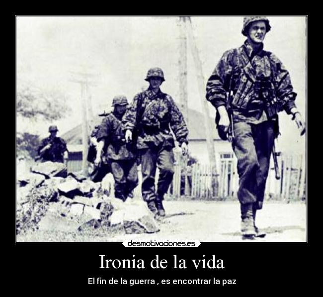 Ironia de la vida - El fin de la guerra , es encontrar la paz