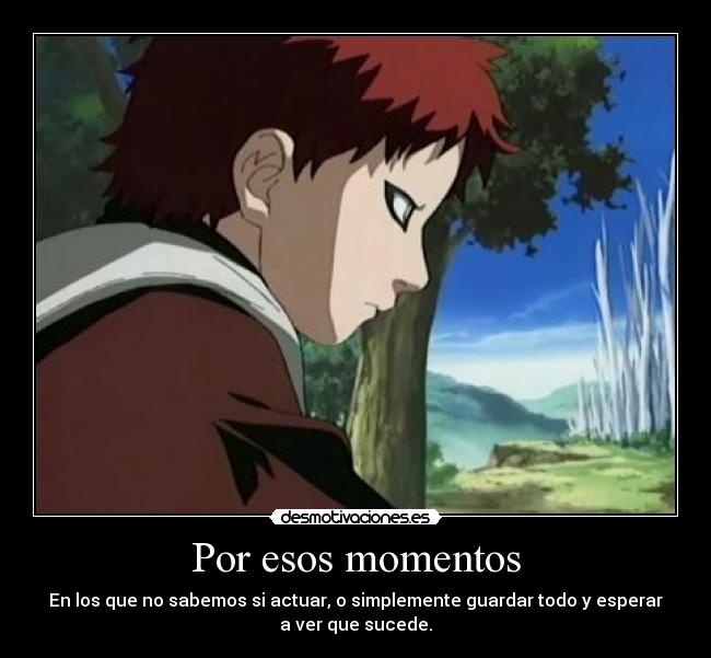 Por esos momentos - En los que no sabemos si actuar, o simplemente guardar todo y esperar
a ver que sucede.