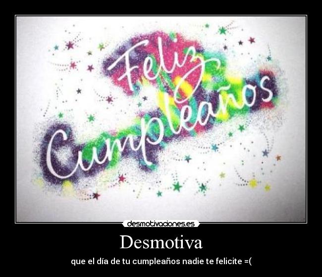 Desmotiva - que el día de tu cumpleaños nadie te felicite =(