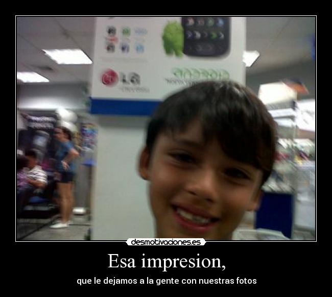Esa impresion, -