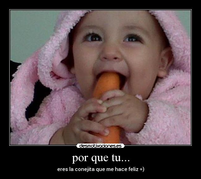 por que tu... - eres la conejita que me hace feliz =)