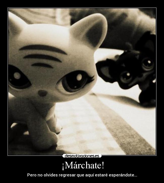 ¡Márchate! - Pero no olvides regresar que aquí estaré esperándote...