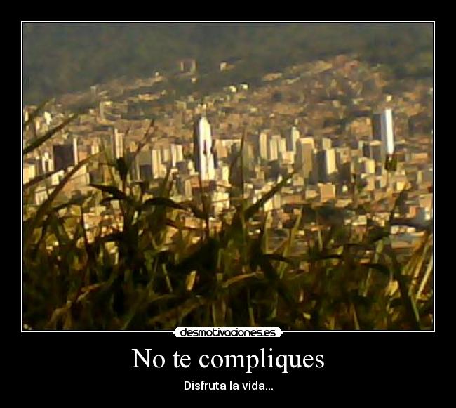 No te compliques - Disfruta la vida...