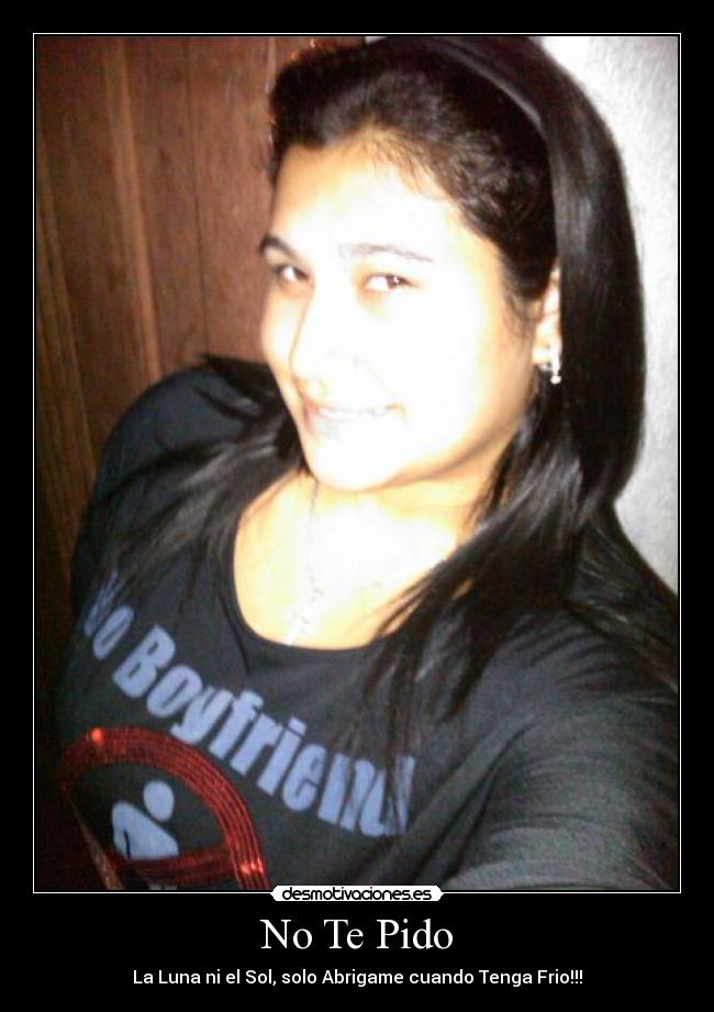 No Te Pido - La Luna ni el Sol, solo Abrigame cuando Tenga Frio!!!