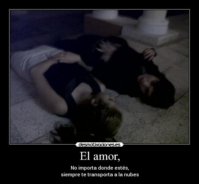El amor, - No importa donde estés,
siempre te transporta a la nubes