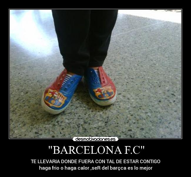 BARCELONA F.C - TE LLEVARIA DONDE FUERA CON TAL DE ESTAR CONTIGO
haga frio o haga calor ,seR del barçca es lo mejor