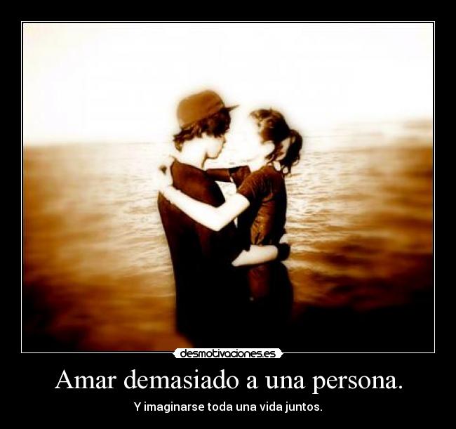 Amar demasiado a una persona. - 