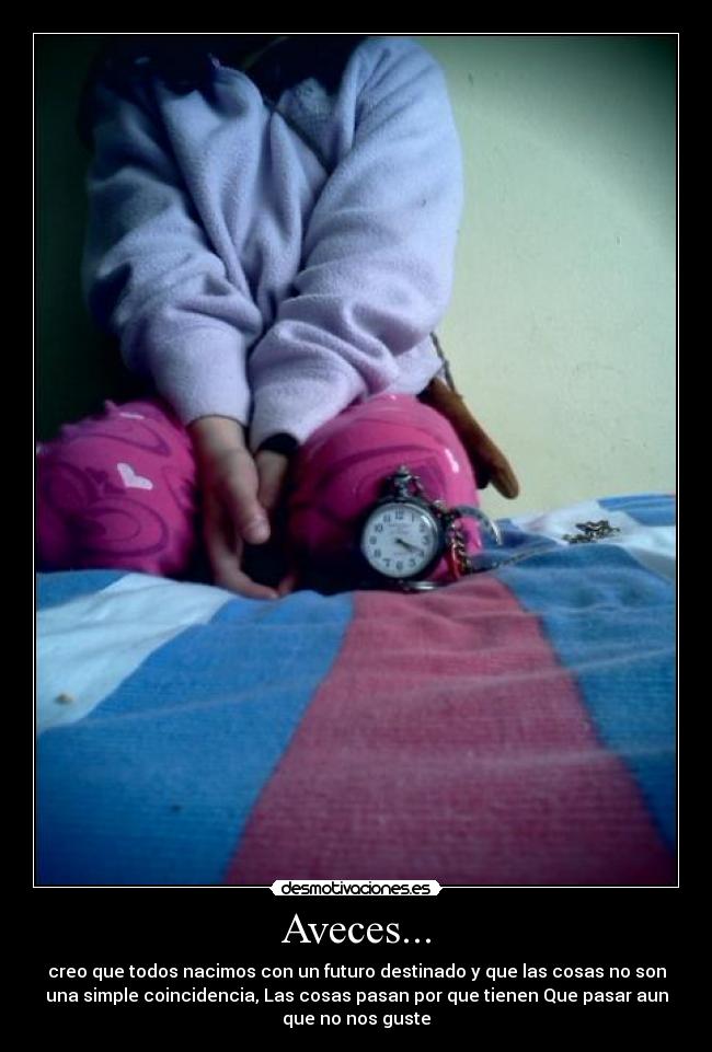 Aveces... - creo que todos nacimos con un futuro destinado y que las cosas no son
una simple coincidencia, Las cosas pasan por que tienen Que pasar aun
que no nos guste