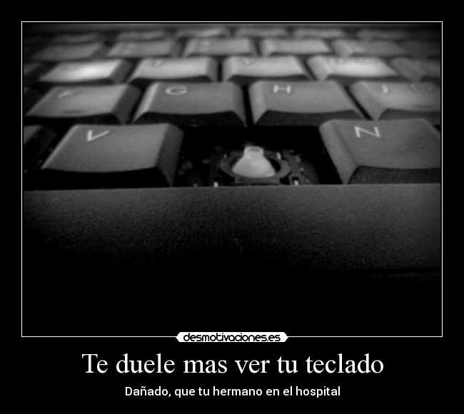 Te duele mas ver tu teclado - 