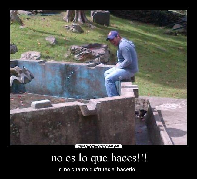 no es lo que haces!!! -