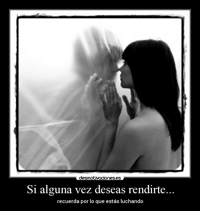 Si alguna vez deseas rendirte... - recuerda por lo que estás luchando