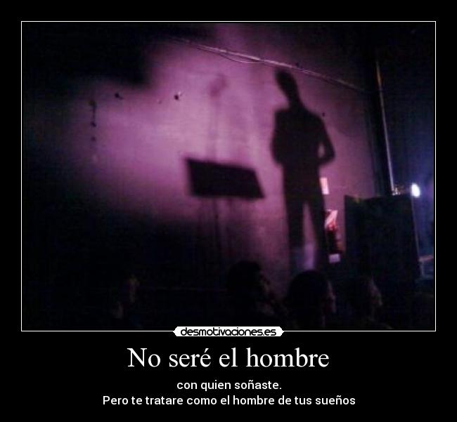 No seré el hombre - con quien soñaste.
Pero te tratare como el hombre de tus sueños