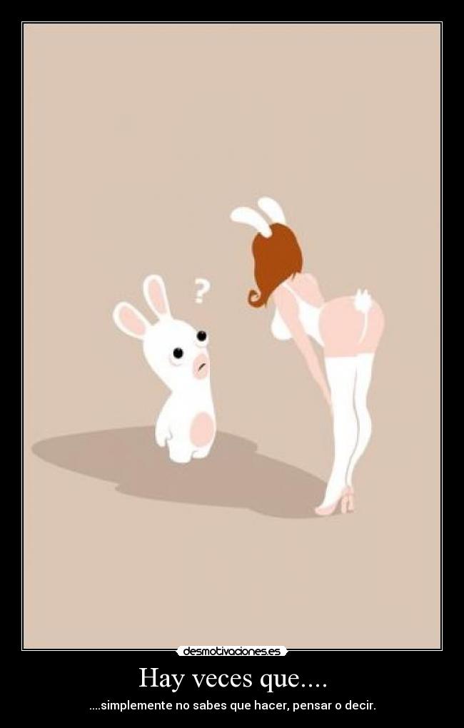 Hay veces que.... - ....simplemente no sabes que hacer, pensar o decir.