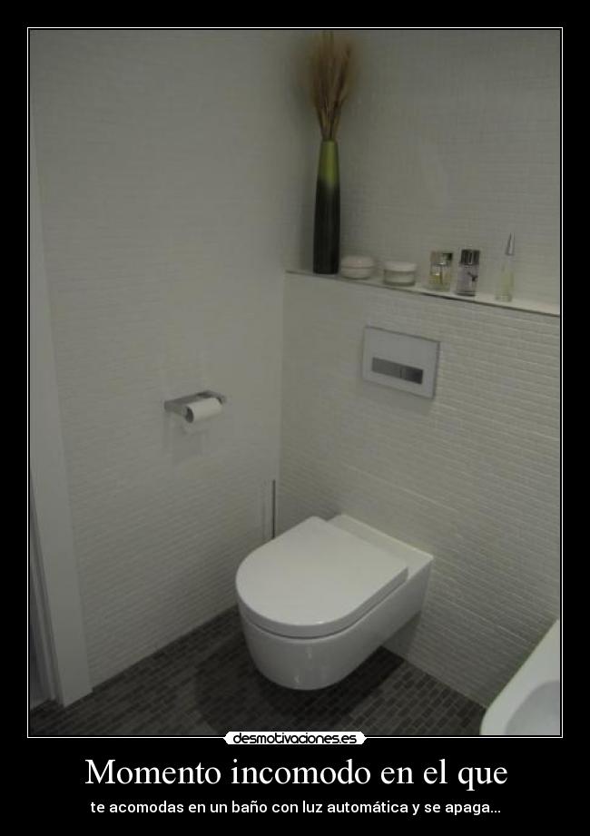 Momento incomodo en el que - te acomodas en un baño con luz automática y se apaga...