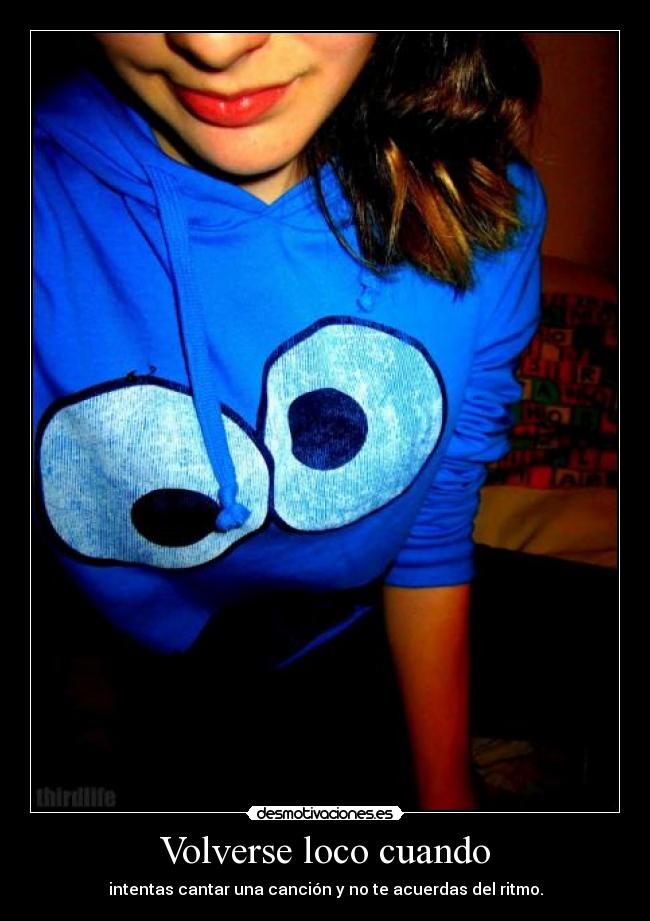 Volverse loco cuando - intentas cantar una canción y no te acuerdas del ritmo.