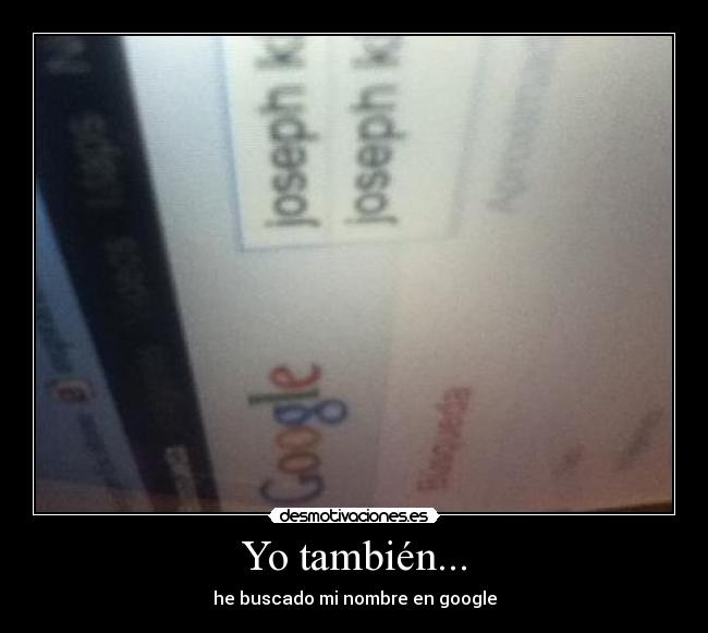 Yo también... - he buscado mi nombre en google