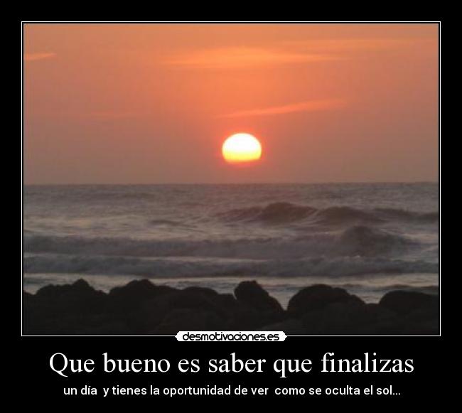 Que bueno es saber que finalizas - un día y tienes la oportunidad de ver como se oculta el sol...