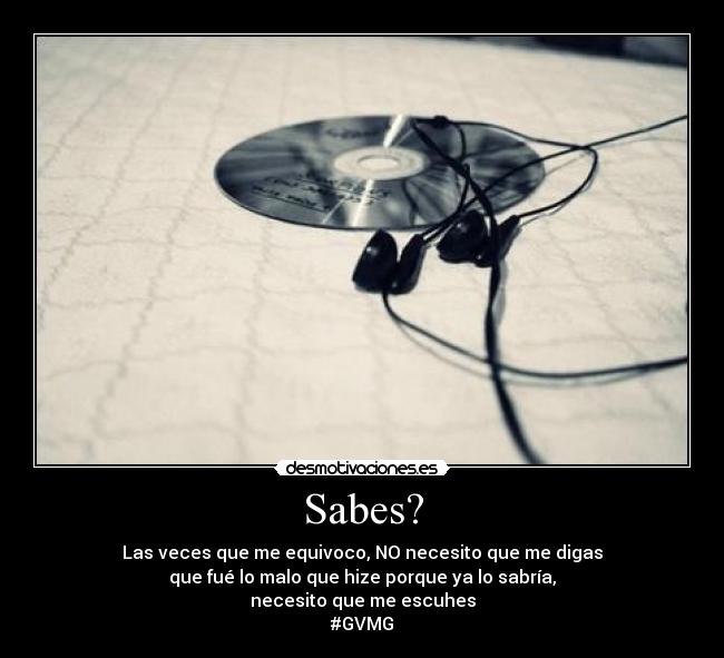 Sabes? - Las veces que me equivoco, NO necesito que me digas
que fué lo malo que hize porque ya lo sabría,
necesito que me escuhes
#GVMG
